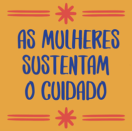 Yellow square that says "As mulheres sustentam o cuidado" or Women sustain care in Portuguese.