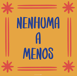 A yellow square that says "Nenhuma a menos" which translates to "Not another woman less"